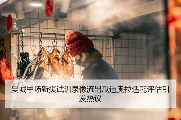 曼城中场新援试训录像流出瓜迪奥拉适配评估引发热议